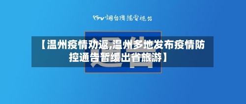 【温州疫情劝返,温州多地发布疫情防控通告暂缓出省旅游】-第3张图片