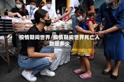 疫情期间世界/疫情期间世界死亡人数是多少-第2张图片