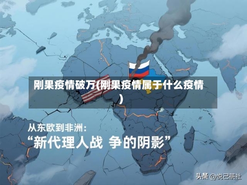 刚果疫情破万(刚果疫情属于什么疫情)